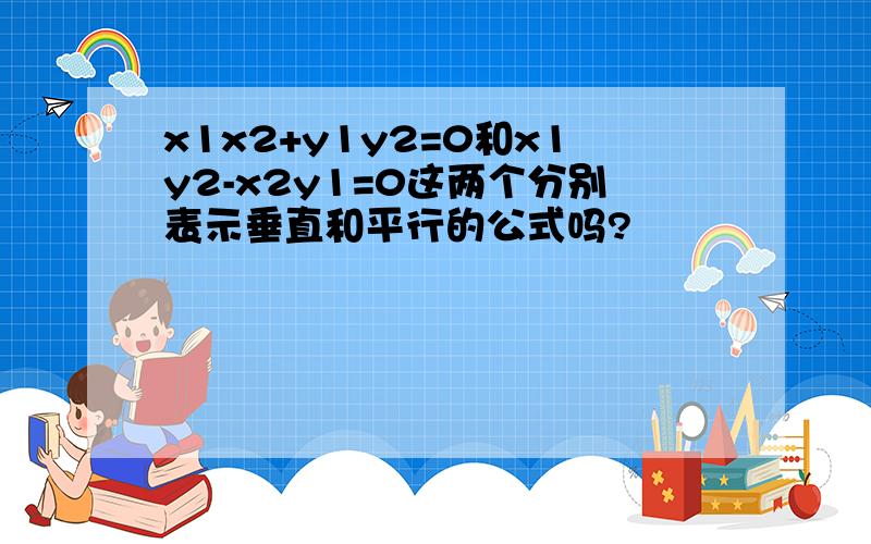 x1x2+y1y2=0和x1y2-x2y1=0这两个分别表示垂直和平行的公式吗?