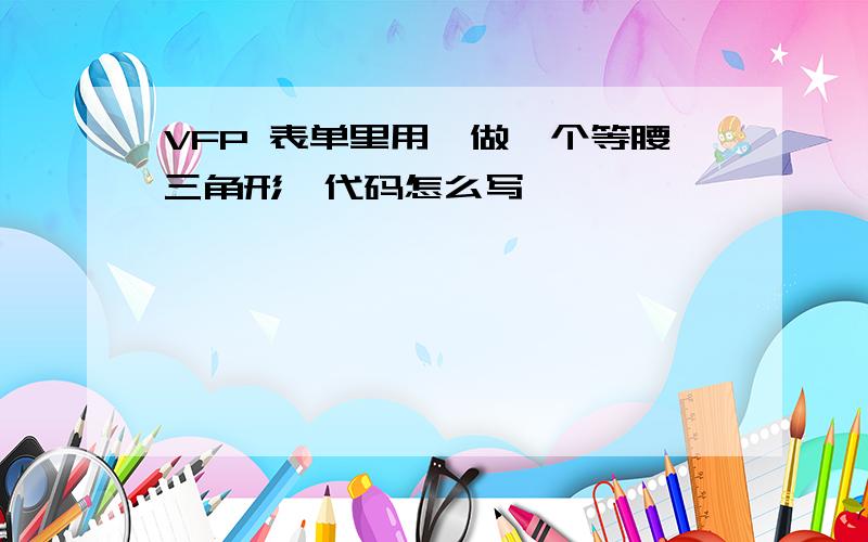 VFP 表单里用*做一个等腰三角形,代码怎么写