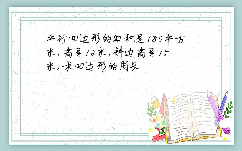 平行四边形的面积是180平方米,高是12米,斜边高是15米,求四边形的周长