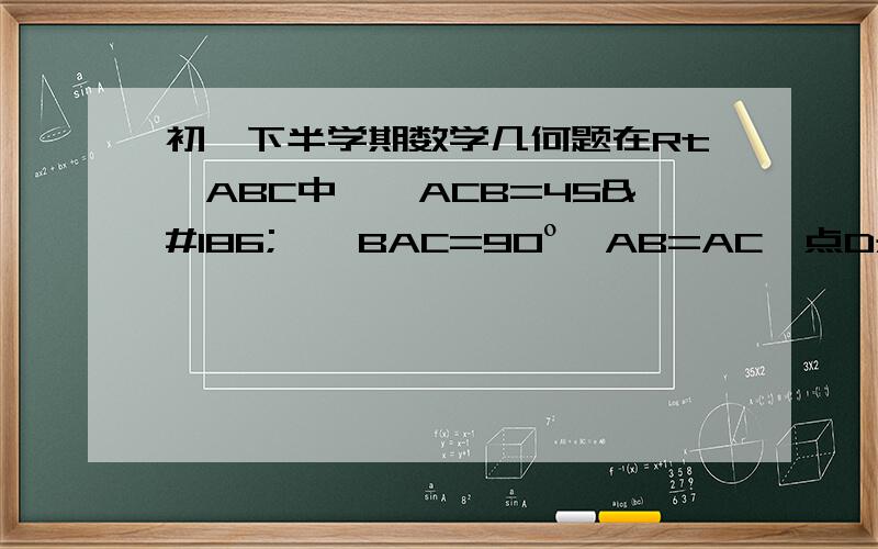 初一下半学期数学几何题在Rt△ABC中,∠ACB=45º,∠BAC=90º,AB=AC,点D是AB的重点,AF⊥CD于H交BC于F,BE∥AC交AF的延长线于E,求证：BC垂直且平分DE\x05A\x05D\x05HB\x05P\x05C\x05F\x05E