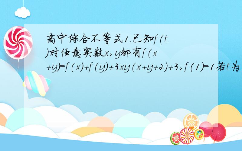 高中综合不等式1.已知f(t)对任意实数x,y都有f(x+y)=f(x)+f(y)+3xy(x+y+2)+3,f(1)=1若t为自然数,且t>=4时,f(t)>=mt^2+(4m+1)t+3m恒成立,求f(t)的表达式及m的最大值设f(x)=x^2+bx+c(b,c为常数),方程f(x)的两根为x1,x2,且