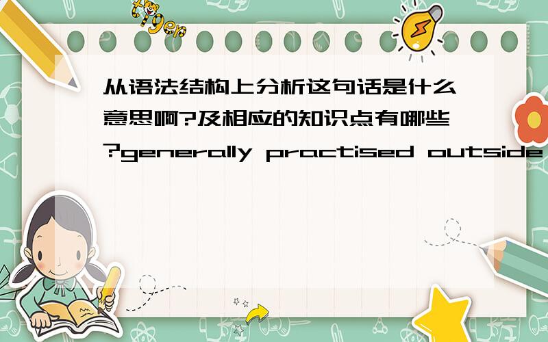 从语法结构上分析这句话是什么意思啊?及相应的知识点有哪些?generally practised outside the major studios,and the same was true of serials