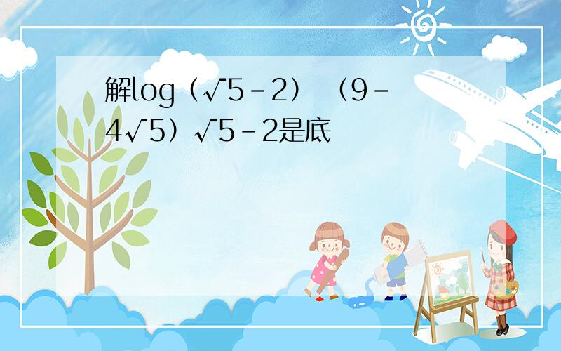 解log（√5-2） （9-4√5）√5-2是底