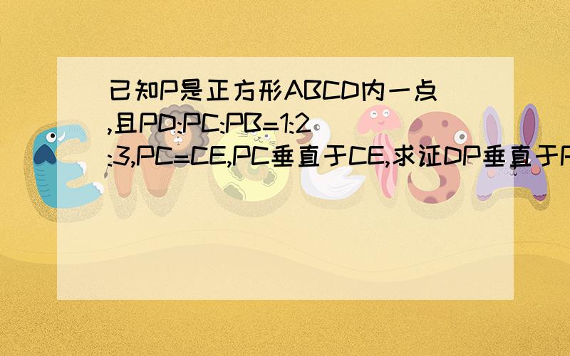 已知P是正方形ABCD内一点,且PD:PC:PB=1:2:3,PC=CE,PC垂直于CE,求证DP垂直于PE