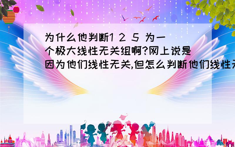 为什么他判断1 2 5 为一个极大线性无关组啊?网上说是因为他们线性无关,但怎么判断他们线性无关呢?