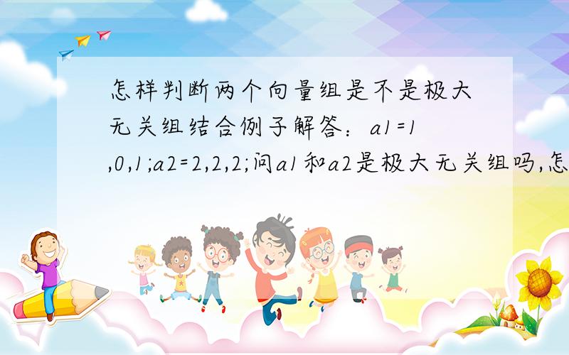 怎样判断两个向量组是不是极大无关组结合例子解答：a1=1,0,1;a2=2,2,2;问a1和a2是极大无关组吗,怎么判断的?