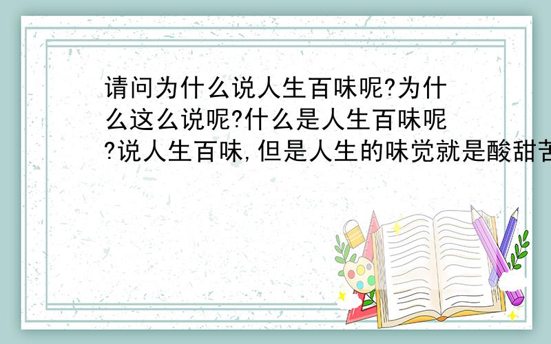 请问为什么说人生百味呢?为什么这么说呢?什么是人生百味呢?说人生百味,但是人生的味觉就是酸甜苦辣咸情感也就是喜乐忧思悲苦惊,何为百味呢?百味又从何说起呢?