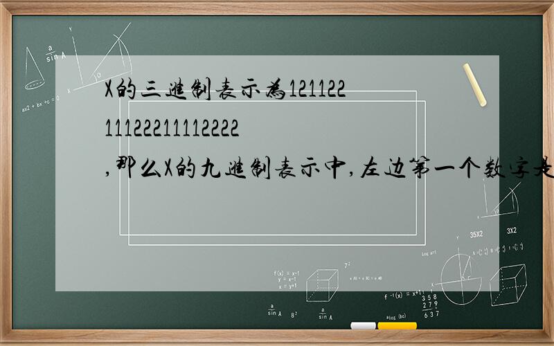 X的三进制表示为12112211122211112222,那么X的九进制表示中,左边第一个数字是多少?