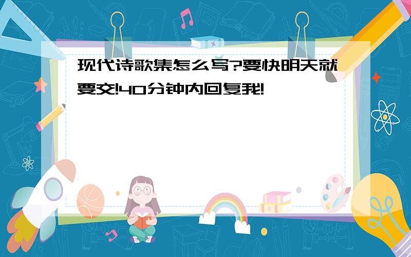 现代诗歌集怎么写?要快明天就要交!40分钟内回复我!