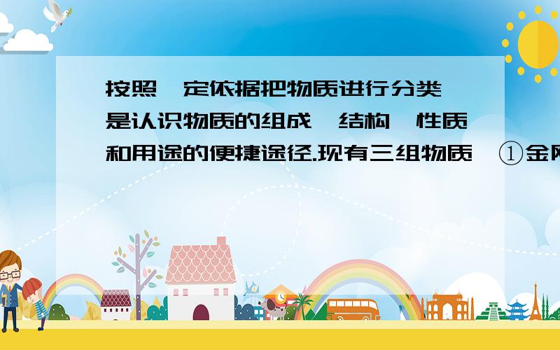 按照一定依据把物质进行分类,是认识物质的组成、结构、性质和用途的便捷途径.现有三组物质,①金刚石,水银,金属钠,冰②五氧化二磷,干冰,生石灰,一氧化碳③食醋,白酒,加碘食盐,纯碱.每组