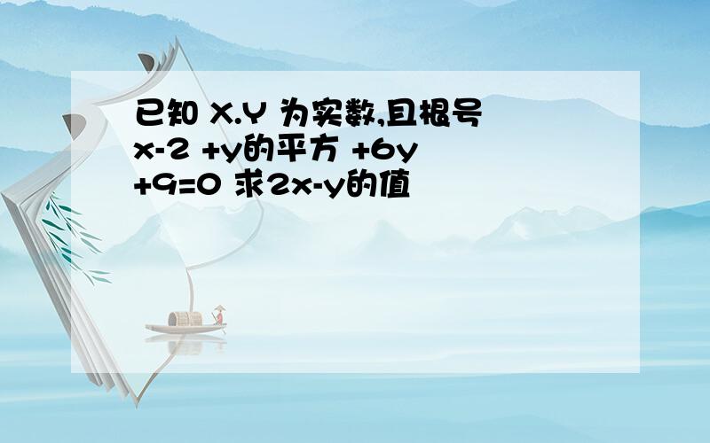 已知 X.Y 为实数,且根号x-2 +y的平方 +6y +9=0 求2x-y的值