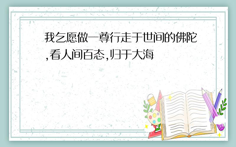 我乞愿做一尊行走于世间的佛陀,看人间百态,归于大海