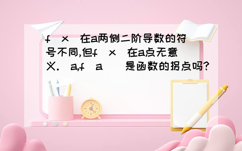 f（x）在a两侧二阶导数的符号不同,但f（x）在a点无意义.（a,f（a））是函数的拐点吗?