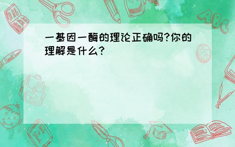 一基因一酶的理论正确吗?你的理解是什么?