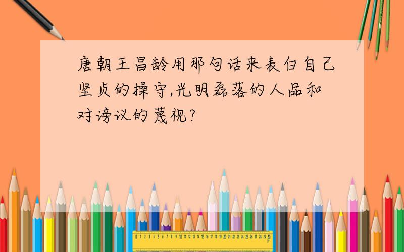 唐朝王昌龄用那句话来表白自己坚贞的操守,光明磊落的人品和对谤议的蔑视?