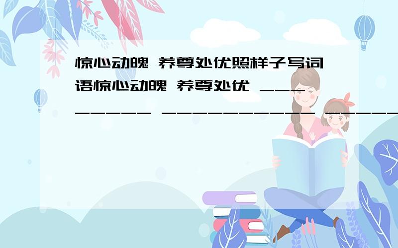 惊心动魄 养尊处优照样子写词语惊心动魄 养尊处优 ________ __________ _________