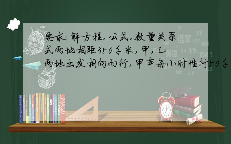 要求：解方程,公式,数量关系式两地相距350千米,甲,乙两地出发相向而行,甲车每小时性行50千米,一车每小时60千米,出发几小时候两车还相距75千米?