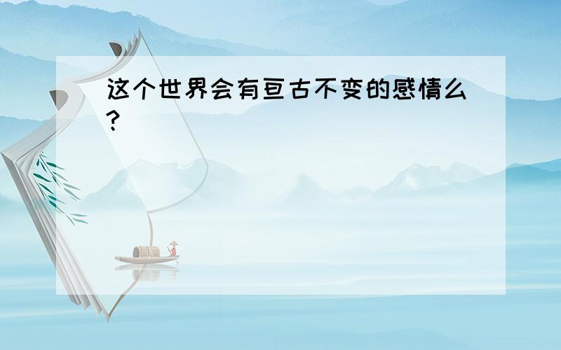 这个世界会有亘古不变的感情么?