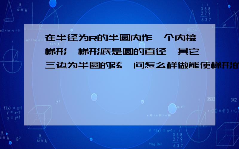 在半径为R的半圆内作一个内接梯形,梯形底是圆的直径,其它三边为半圆的弦,问怎么样做能使梯形的面积最大?这个不是有个求导过程,令导数等于0为什么就知道是最大值呢?不是令导数为0算出