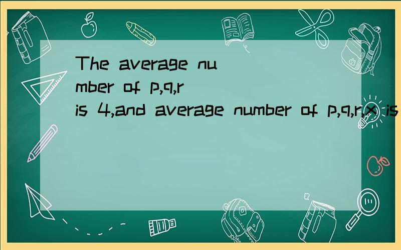 The average number of p,q,r is 4,and average number of p,q,r,x is 5,then x = .（翻印）