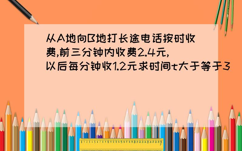 从A地向B地打长途电话按时收费,前三分钟内收费2.4元,以后每分钟收1.2元求时间t大于等于3(分钟）时,电话费y元与t之间的函数解析式