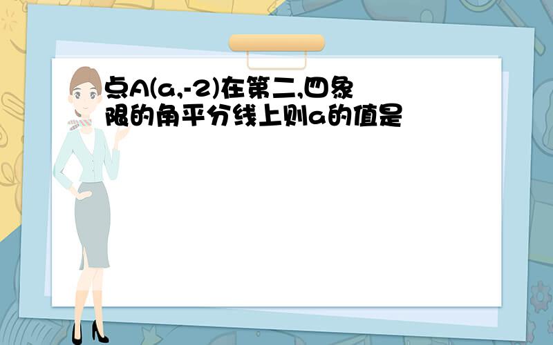 点A(a,-2)在第二,四象限的角平分线上则a的值是