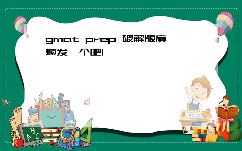 gmat prep 破解版麻烦发一个吧!