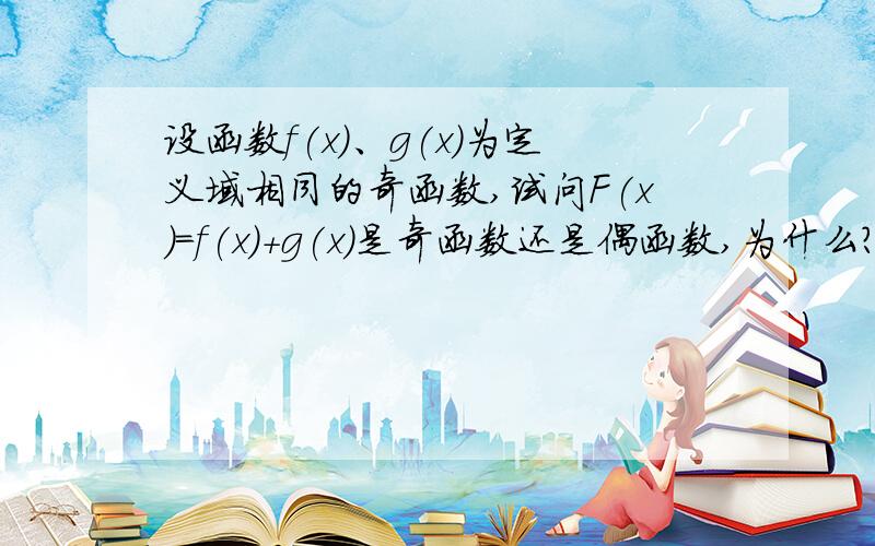 设函数f(x)、g(x)为定义域相同的奇函数,试问F(x)=f(x)+g(x)是奇函数还是偶函数,为什么?