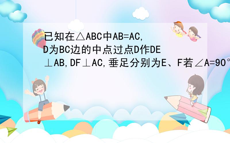 已知在△ABC中AB=AC,D为BC边的中点过点D作DE⊥AB,DF⊥AC,垂足分别为E、F若∠A=90°求证四边形DFAE是正方形