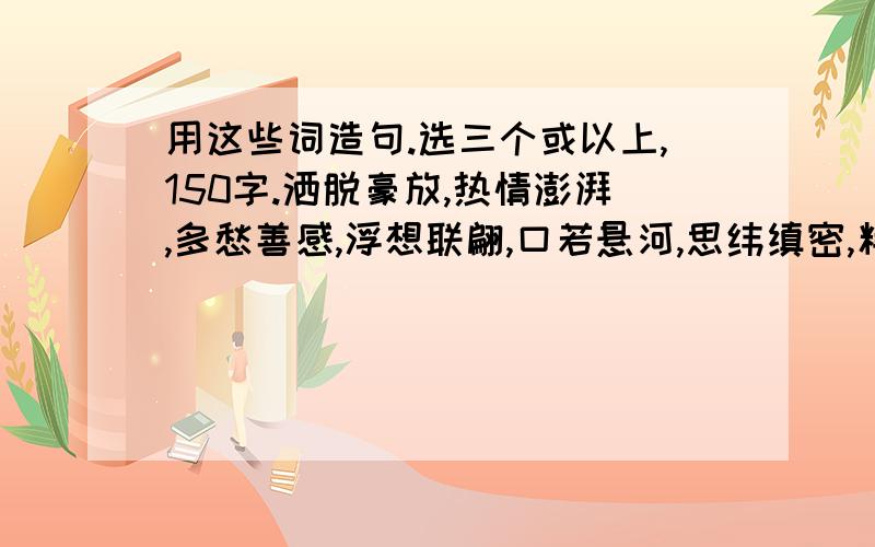 用这些词造句.选三个或以上,150字.洒脱豪放,热情澎湃,多愁善感,浮想联翩,口若悬河,思纬缜密,精美绝伦,金玉其外、败絮其中,愤世嫉俗,虚伪懒惰,人生百相、丑善聚会