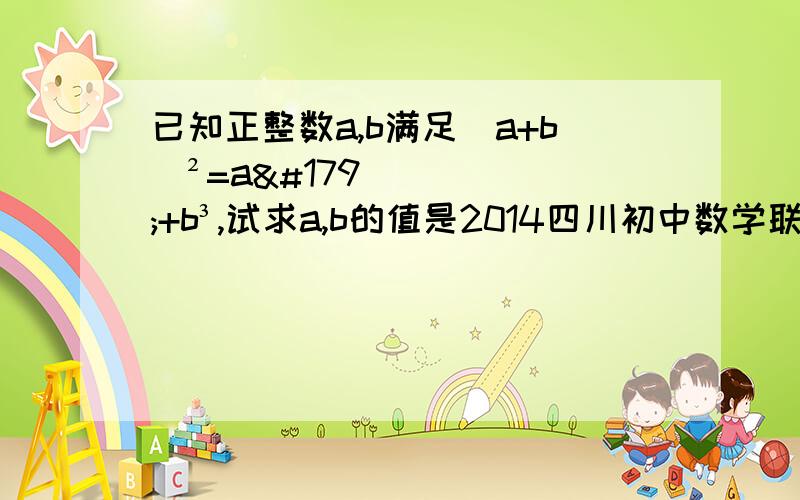 已知正整数a,b满足(a+b)²=a³+b³,试求a,b的值是2014四川初中数学联赛(初二组)决赛的最后一题!