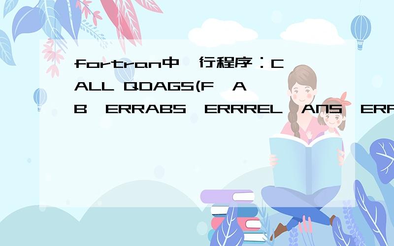 fortran中一行程序：CALL QDAGS(F,A,B,ERRABS,ERRREL,ANS,ERR) 是用来求定积分的,括号中各个变量的意义是什么