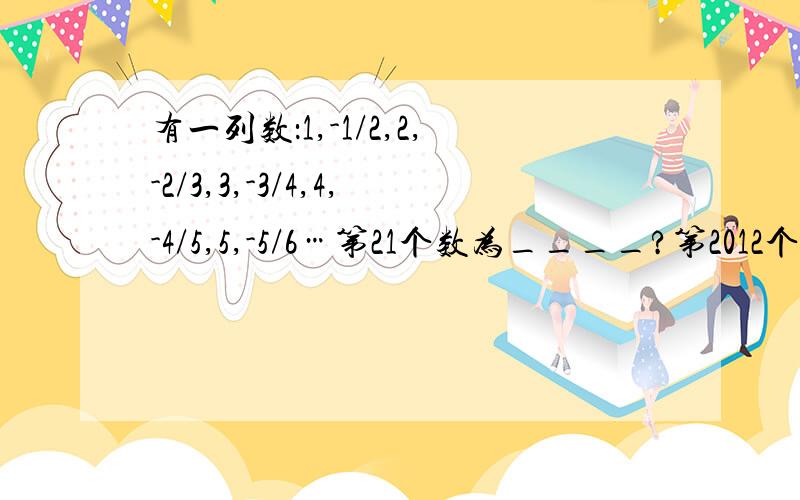 有一列数：1,-1/2,2,-2/3,3,-3/4,4,-4/5,5,-5/6…第21个数为____?第2012个数为____?