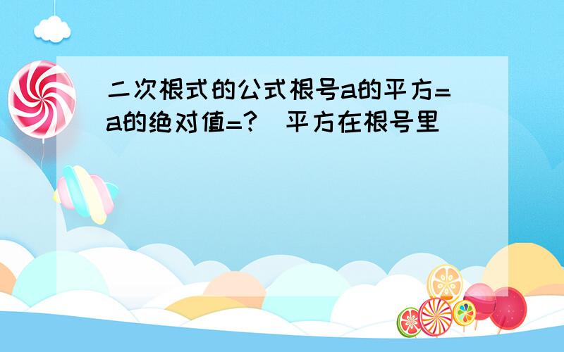 二次根式的公式根号a的平方=a的绝对值=?（平方在根号里）