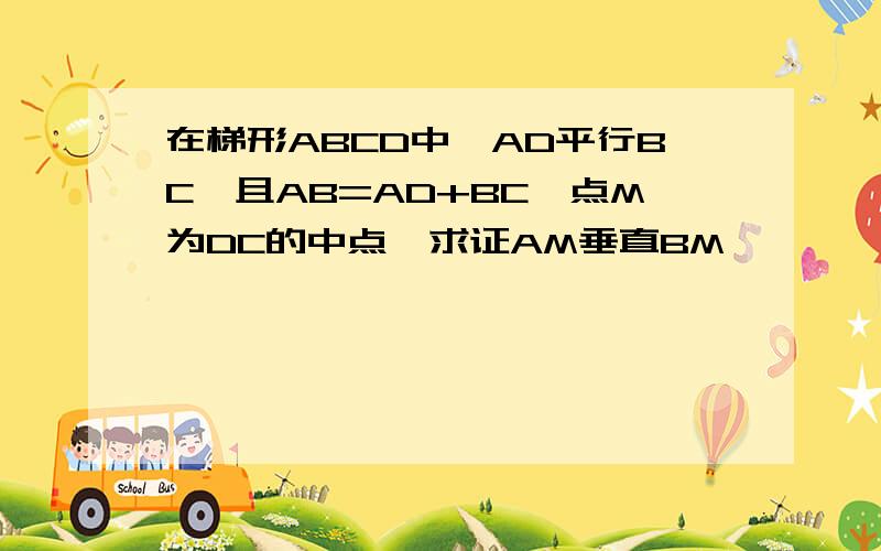 在梯形ABCD中,AD平行BC,且AB=AD+BC,点M为DC的中点,求证AM垂直BM