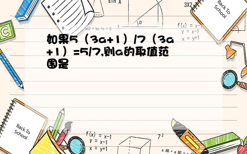 如果5（3a+1）/7（3a+1）=5/7,则a的取值范围是