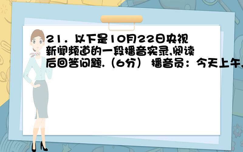 21．以下是10月22日央视新闻频道的一段播音实录,阅读后回答问题.（6分） 播音员：今天上午,全运会组委不要标准答案、以下是10月22日央视新闻频道的一段播音实录,阅读后回答问题.（6分）