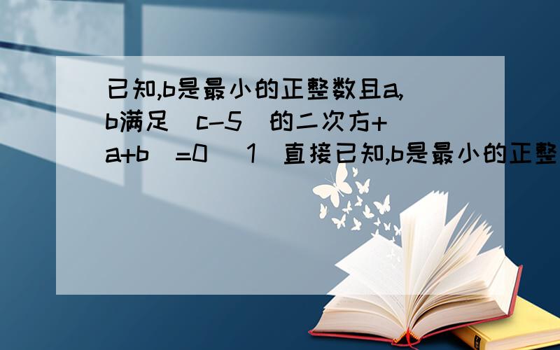 已知,b是最小的正整数且a,b满足(c-5)的二次方+｜a+b｜=0 (1)直接已知,b是最小的正整数且a,b满足(c-5)的二次方+｜a+b｜=0 (1)直接写出abc的值 (2)abc在数轴上所对应的点分别是ABC点M之间的一个动点,请