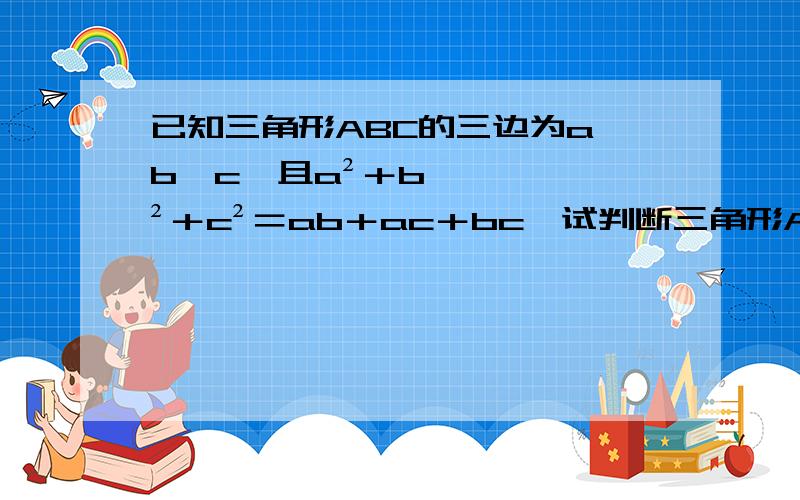 已知三角形ABC的三边为a,b,c,且a²＋b²＋c²＝ab＋ac＋bc,试判断三角形ABC的形状.