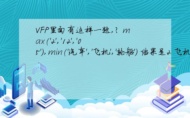 VFP里面有这样一题,? max('2','12','05'),min('汽车','飞机','轮船') 结果是2 飞机,为什么不是 飞机 2