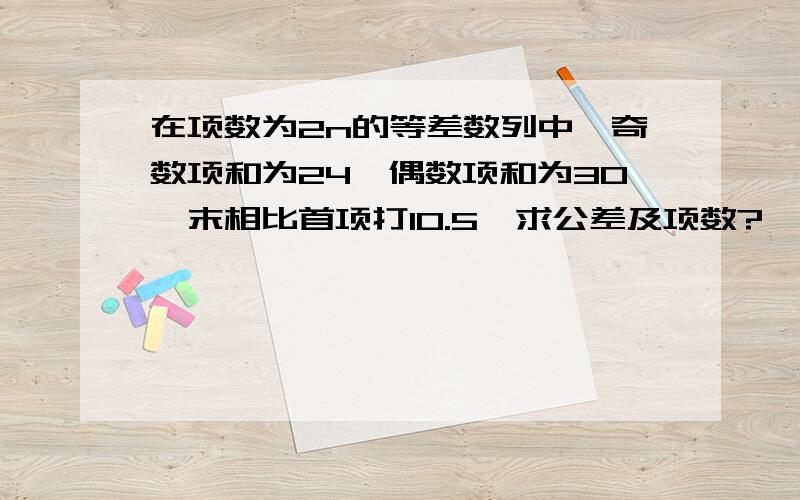 在项数为2n的等差数列中,奇数项和为24,偶数项和为30,末相比首项打10.5,求公差及项数?