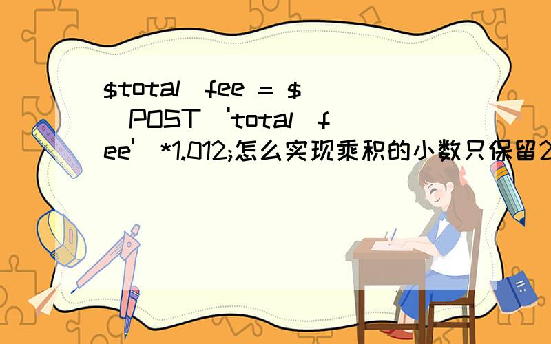 $total_fee = $_POST['total_fee']*1.012;怎么实现乘积的小数只保留2位小数?乘以1.012之后,小数点后经常有3位小数,支付宝只支持两位,想把第三位四舍五入,然后保留这两位就可以了,如果四舍五入麻烦的