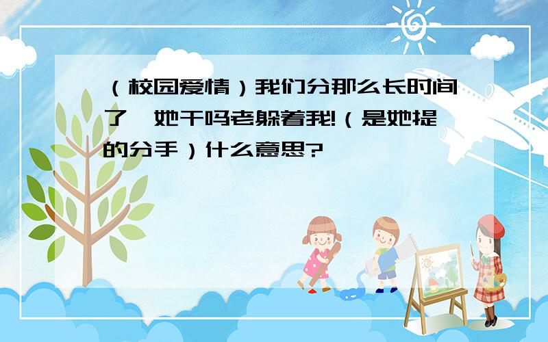 （校园爱情）我们分那么长时间了,她干吗老躲着我!（是她提的分手）什么意思?