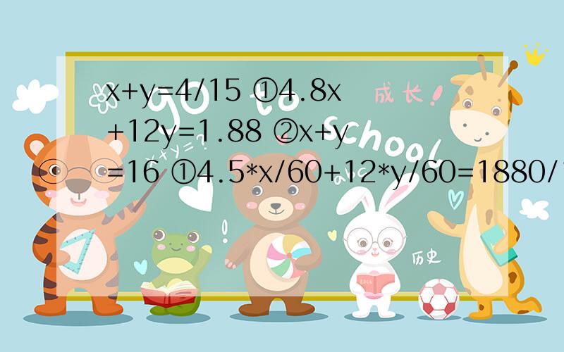 x+y=4/15 ①4.8x+12y=1.88 ②x+y=16 ①4.5*x/60+12*y/60=1880/1000 ②