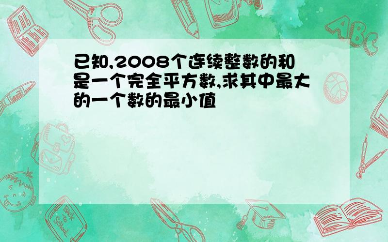 已知,2008个连续整数的和是一个完全平方数,求其中最大的一个数的最小值