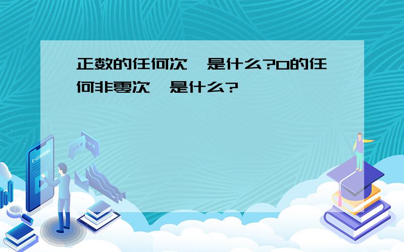 正数的任何次幂是什么?0的任何非零次幂是什么?