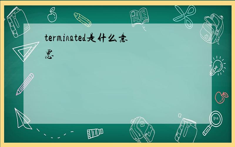 terminated是什么意思