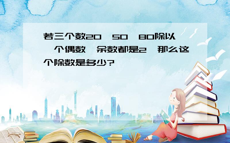 若三个数20、50、80除以一个偶数,余数都是2,那么这个除数是多少?