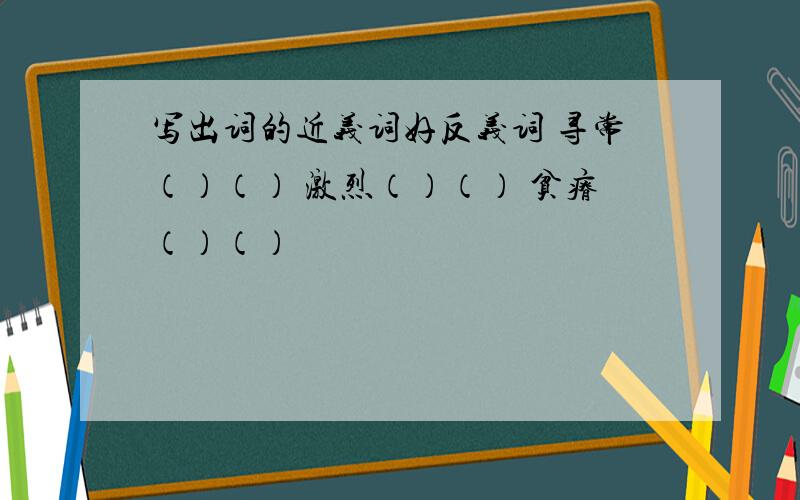 写出词的近义词好反义词 寻常（）（） 激烈（）（） 贫瘠（）（）