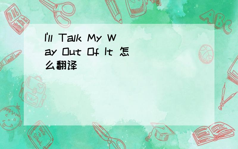 I'll Talk My Way Out Of It 怎么翻译